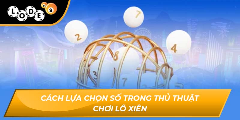 Cách lựa chọn số trong thủ thuật chơi lô xiên