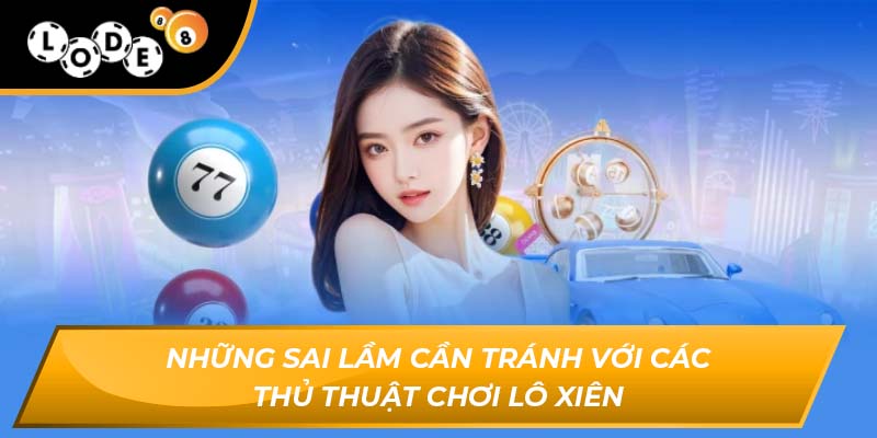 Những sai lầm cần tránh với các thủ thuật chơi lô xiên